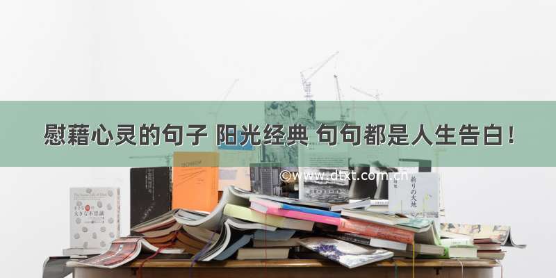 慰藉心灵的句子 阳光经典 句句都是人生告白！