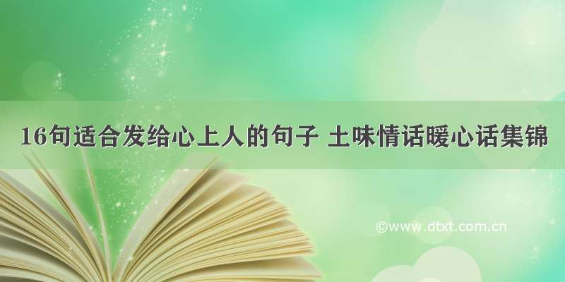 16句适合发给心上人的句子 土味情话暖心话集锦