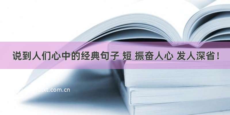 说到人们心中的经典句子 短 振奋人心 发人深省！