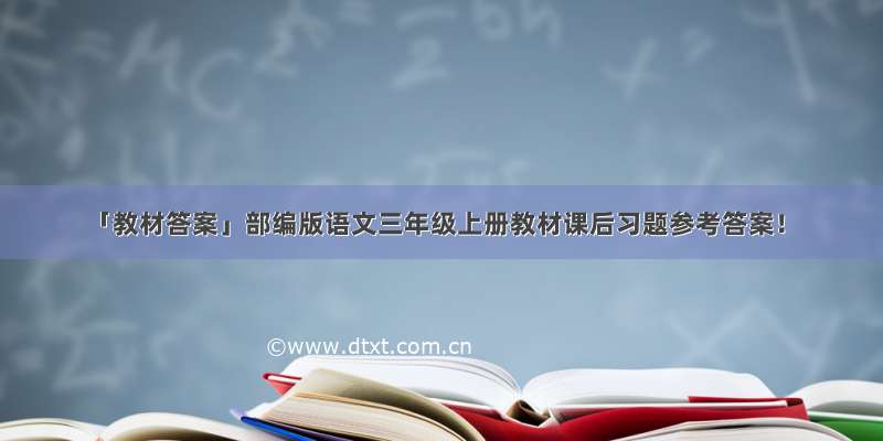 「教材答案」部编版语文三年级上册教材课后习题参考答案！