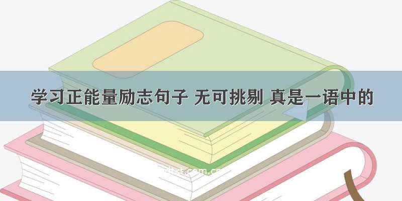 学习正能量励志句子 无可挑剔 真是一语中的