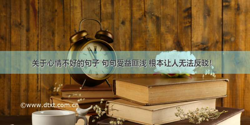 关于心情不好的句子 句句受益匪浅 根本让人无法反驳！