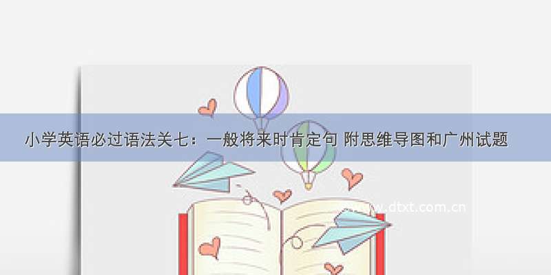 小学英语必过语法关七：一般将来时肯定句 附思维导图和广州试题