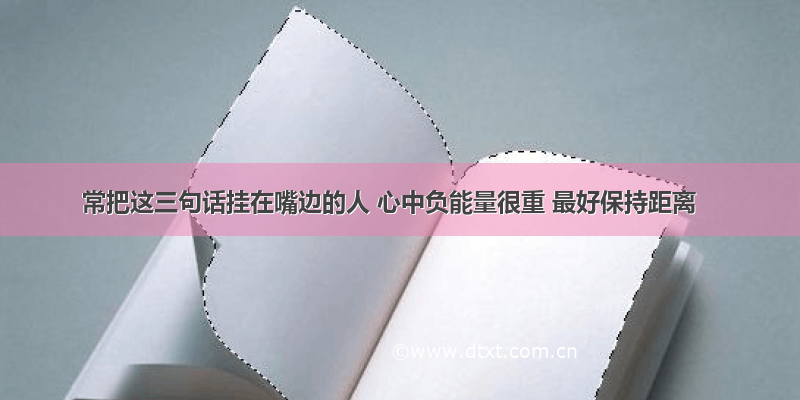 常把这三句话挂在嘴边的人 心中负能量很重 最好保持距离