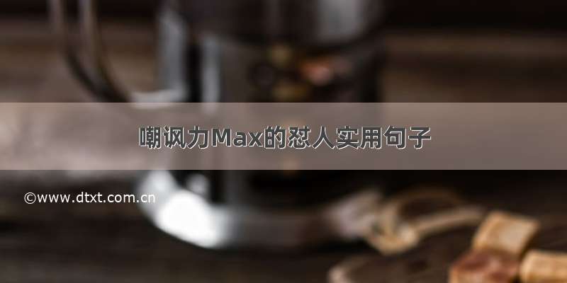 嘲讽力Max的怼人实用句子