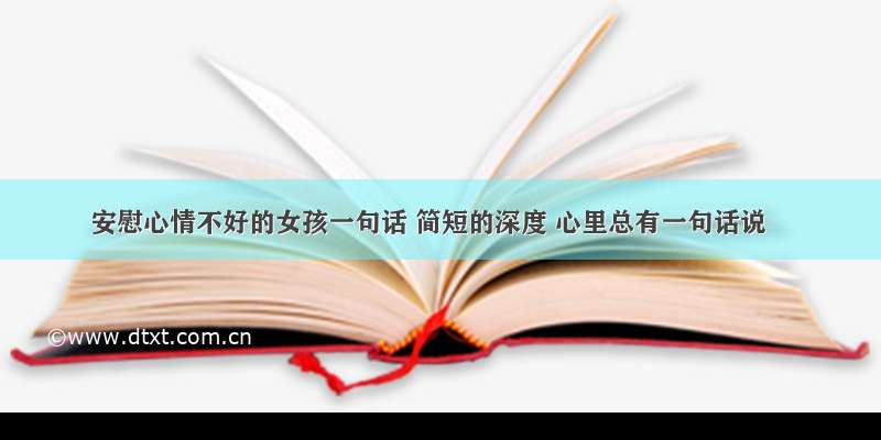 安慰心情不好的女孩一句话 简短的深度 心里总有一句话说