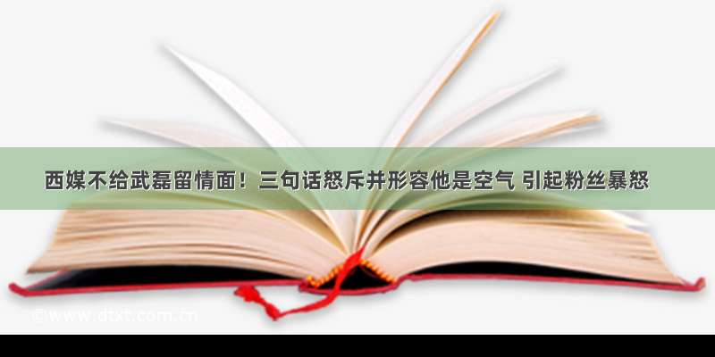 西媒不给武磊留情面！三句话怒斥并形容他是空气 引起粉丝暴怒