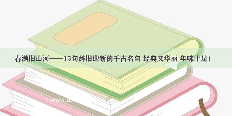 春满旧山河——15句辞旧迎新的千古名句 经典又华丽 年味十足！