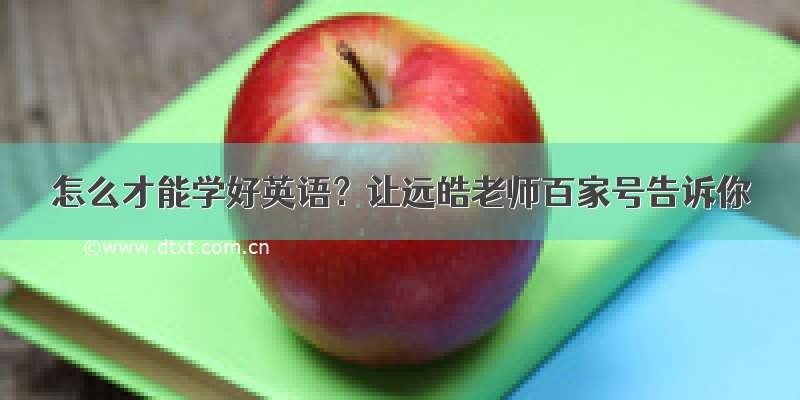 怎么才能学好英语？让远皓老师百家号告诉你