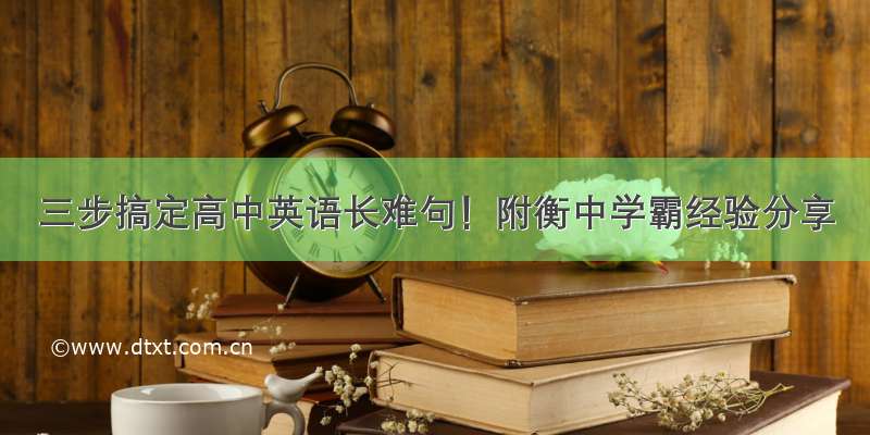 三步搞定高中英语长难句！附衡中学霸经验分享