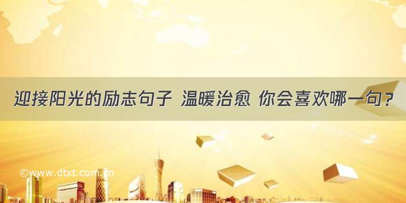 迎接阳光的励志句子 温暖治愈 你会喜欢哪一句？