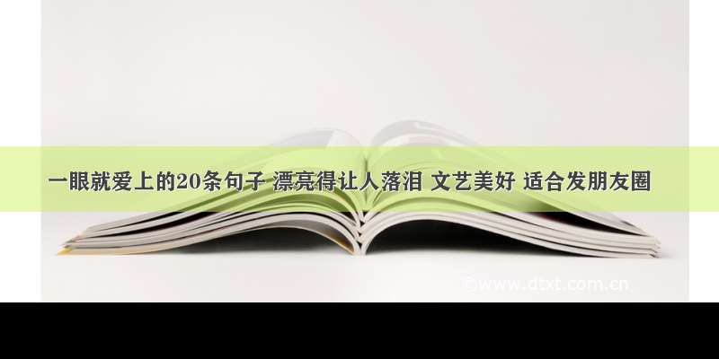 一眼就爱上的20条句子 漂亮得让人落泪 文艺美好 适合发朋友圈