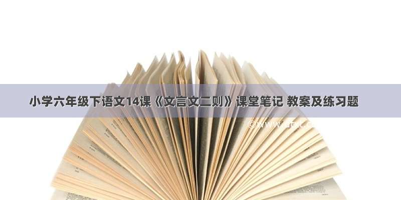 小学六年级下语文14课《文言文二则》课堂笔记 教案及练习题