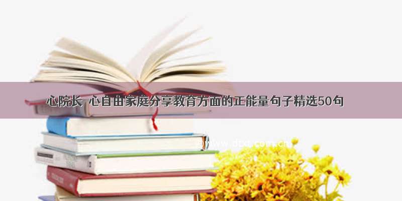 心院长｜心自由家庭分享教育方面的正能量句子精选50句