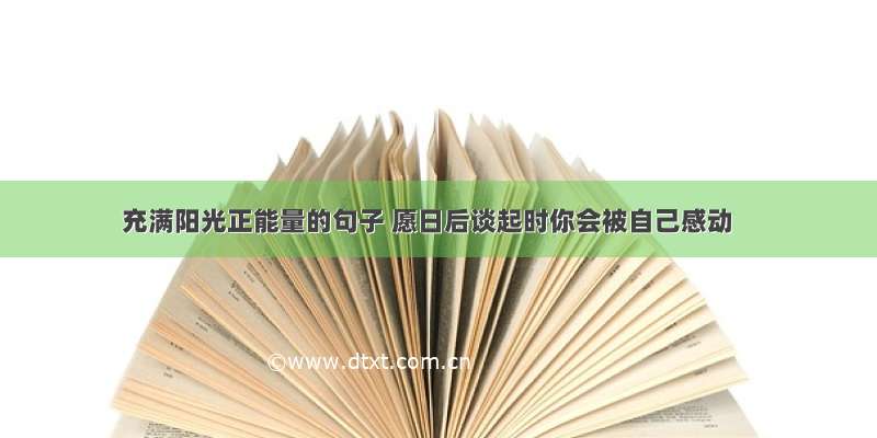 充满阳光正能量的句子 愿日后谈起时你会被自己感动