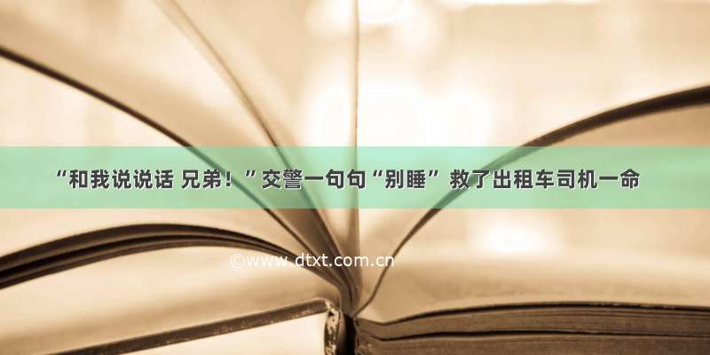 “和我说说话 兄弟！”交警一句句“别睡” 救了出租车司机一命