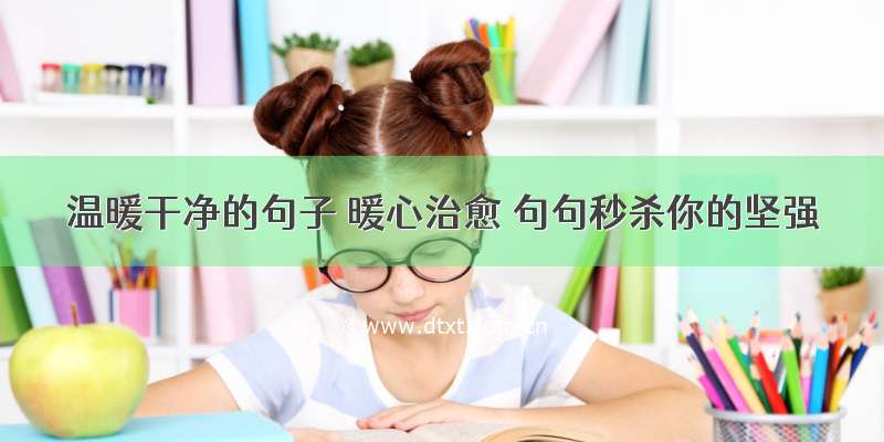 温暖干净的句子 暖心治愈 句句秒杀你的坚强