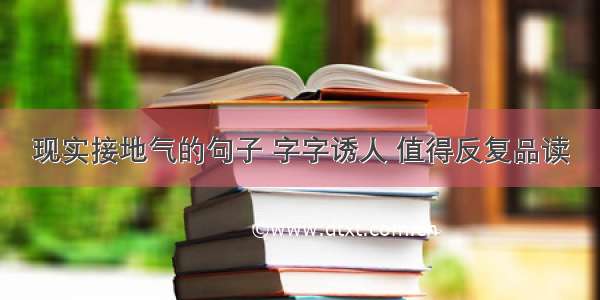 现实接地气的句子 字字诱人 值得反复品读