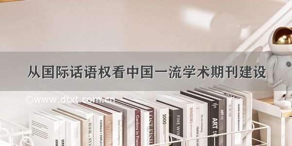 从国际话语权看中国一流学术期刊建设