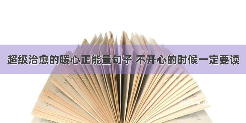 超级治愈的暖心正能量句子 不开心的时候一定要读