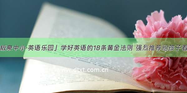 「板泉中小·英语乐园」学好英语的18条黄金法则 强烈推荐给孩子看看！