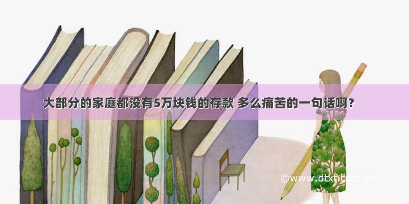 大部分的家庭都没有5万块钱的存款 多么痛苦的一句话啊？