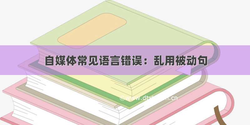 自媒体常见语言错误：乱用被动句