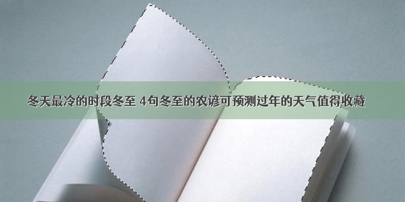 冬天最冷的时段冬至 4句冬至的农谚可预测过年的天气值得收藏