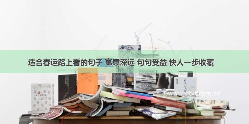 适合春运路上看的句子 寓意深远 句句受益 快人一步收藏