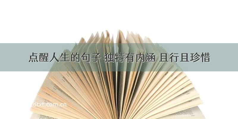 点醒人生的句子 独特有内涵 且行且珍惜