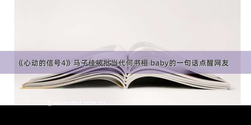 《心动的信号4》马子佳被批当代何书桓 baby的一句话点醒网友