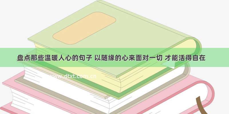 盘点那些温暖人心的句子 以随缘的心来面对一切 才能活得自在