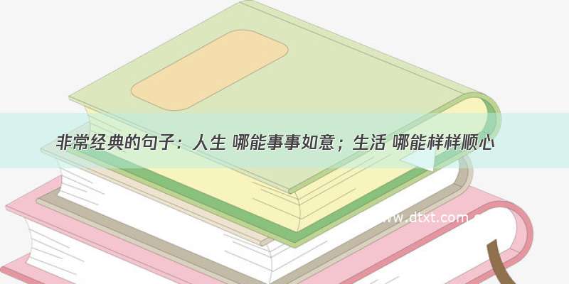 非常经典的句子：人生 哪能事事如意；生活 哪能样样顺心