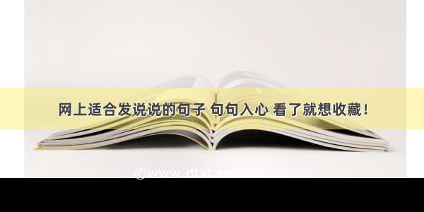 网上适合发说说的句子 句句入心 看了就想收藏！