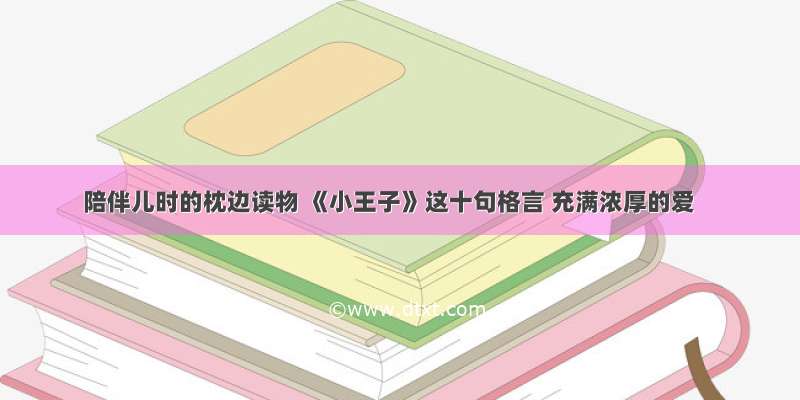 陪伴儿时的枕边读物 《小王子》这十句格言 充满浓厚的爱