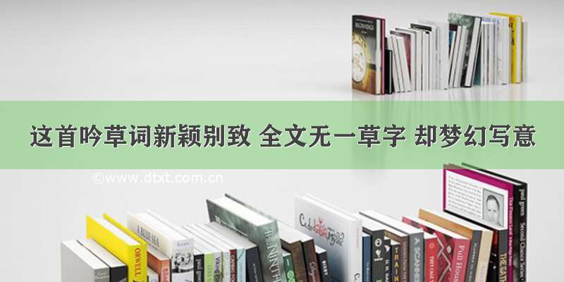 这首吟草词新颖别致 全文无一草字 却梦幻写意