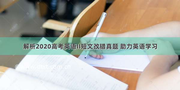 解析2020高考英语II短文改错真题 助力英语学习