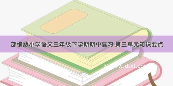 部编版小学语文三年级下学期期中复习 第三单元知识要点