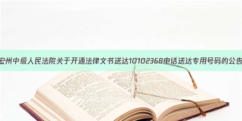 德宏州中级人民法院关于开通法律文书送达10102368电话送达专用号码的公告