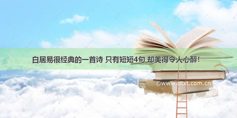 白居易很经典的一首诗 只有短短4句 却美得令人心醉！