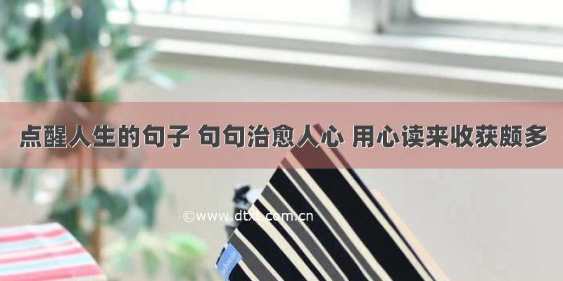 点醒人生的句子 句句治愈人心 用心读来收获颇多