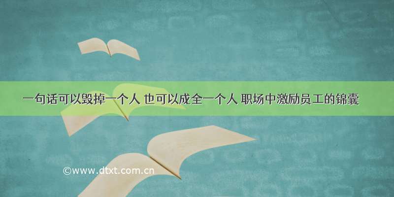 一句话可以毁掉一个人 也可以成全一个人 职场中激励员工的锦囊