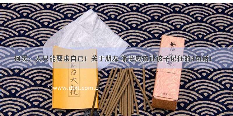 何炅：人只能要求自己！关于朋友 家长应该让孩子记住的4句话！