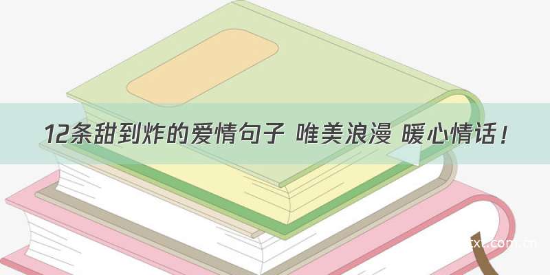 12条甜到炸的爱情句子 唯美浪漫 暖心情话！