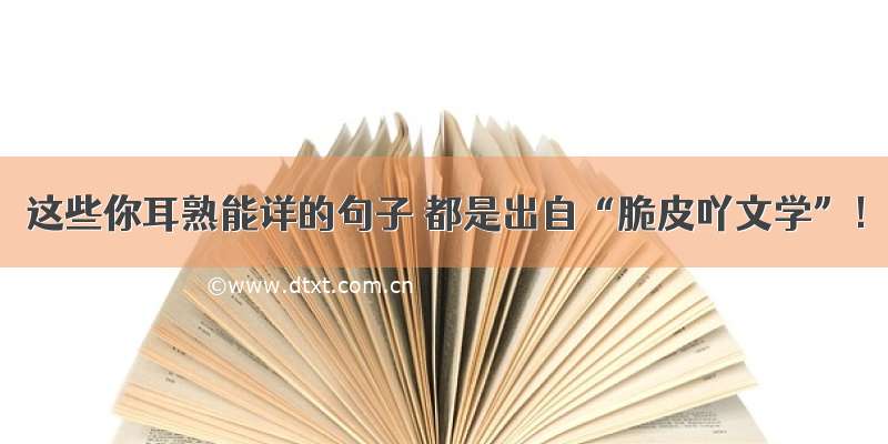 这些你耳熟能详的句子 都是出自“脆皮吖文学”！