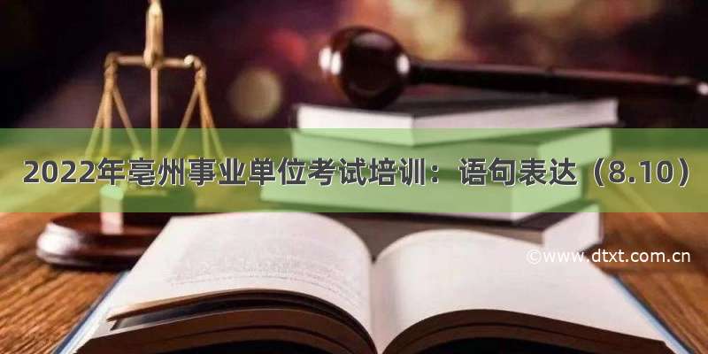 2022年亳州事业单位考试培训：语句表达（8.10）
