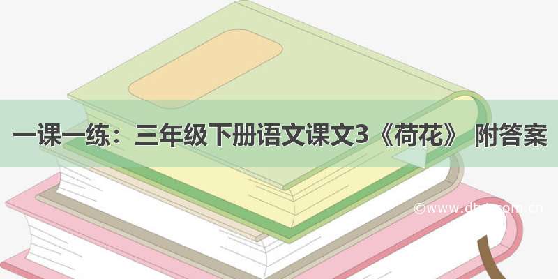 一课一练：三年级下册语文课文3《荷花》 附答案