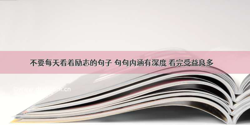 不要每天看着励志的句子 句句内涵有深度 看完受益良多