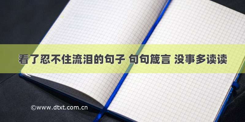 看了忍不住流泪的句子 句句箴言 没事多读读