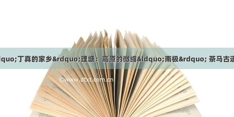 如果地球会说话｜探秘“丁真的家乡”理塘：高原的微缩“南极” 茶马古道的文明“遗珠